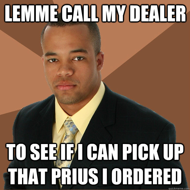 lemme call my dealer to see if i can pick up that prius i ordered  Successful Black Man