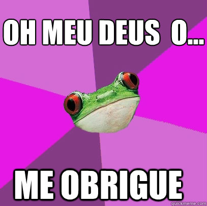 OH meu deus é o ME ORBRIGUE   OH meu deus é o... ME OBRIGUE - OH meu deus é o ME ORBRIGUE   OH meu deus é o... ME OBRIGUE  Foul Bachelorette Frog