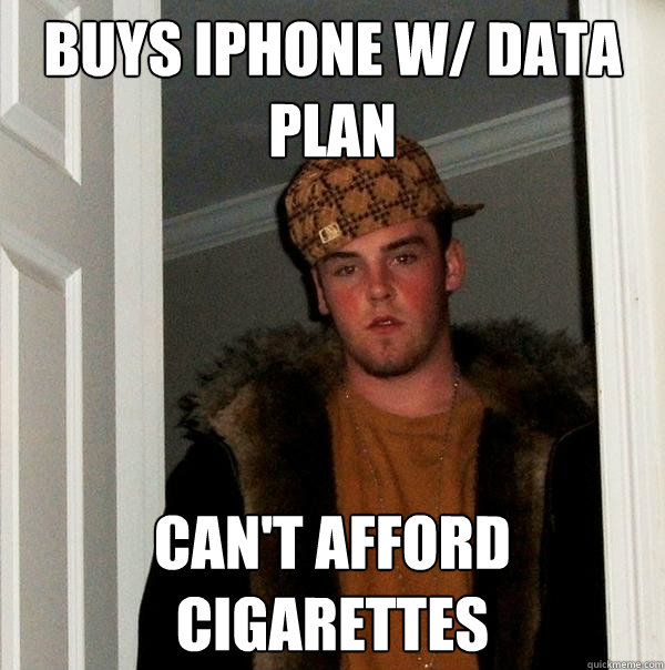 Buys iPhone w/ data plan Can't afford cigarettes  Scumbag Steve