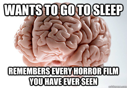 Wants to go to sleep Remembers every horror film you have ever seen  Scumbag Brain