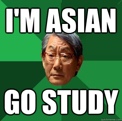 I'M asian go study  High Expectations Asian Father