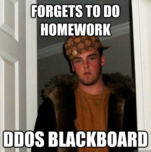 FORGETS TO DO HOMEWORK DDOS BLACKBOARD - FORGETS TO DO HOMEWORK DDOS BLACKBOARD  Scumbag Steve