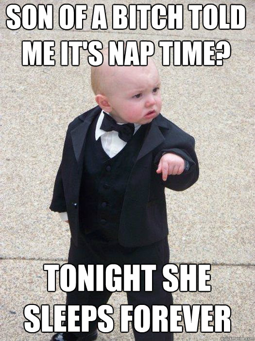 Son of a bitch told me it's nap time? TONIGHT SHE SLEEPS FOREVER Caption 3 goes here  Baby Godfather