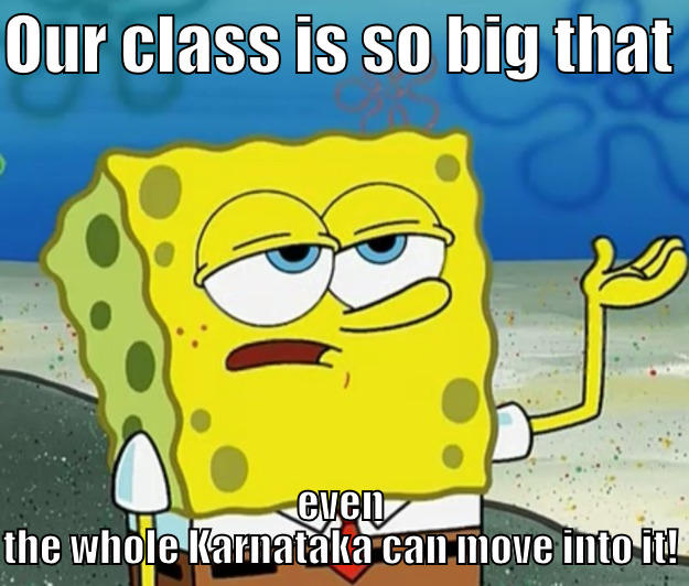 OUR CLASS IS SO BIG THAT  EVEN THE WHOLE KARNATAKA CAN MOVE INTO IT! Tough Spongebob