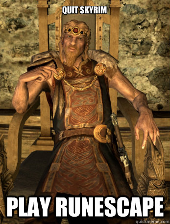 Quit Skyrim Play Runescape - Quit Skyrim Play Runescape  Scumbag Jarl of Whiterun