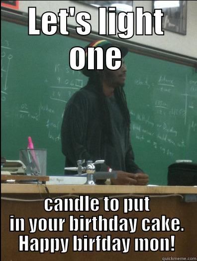 LET'S LIGHT ONE CANDLE TO PUT IN YOUR BIRTHDAY CAKE. HAPPY BIRFDAY MON! Rasta Science Teacher