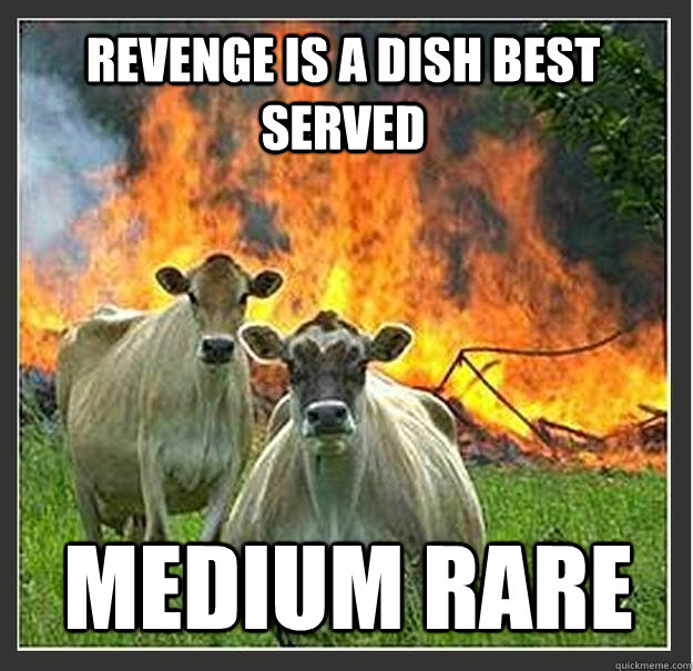 Revenge is a dish best served Medium rare  Evil cows