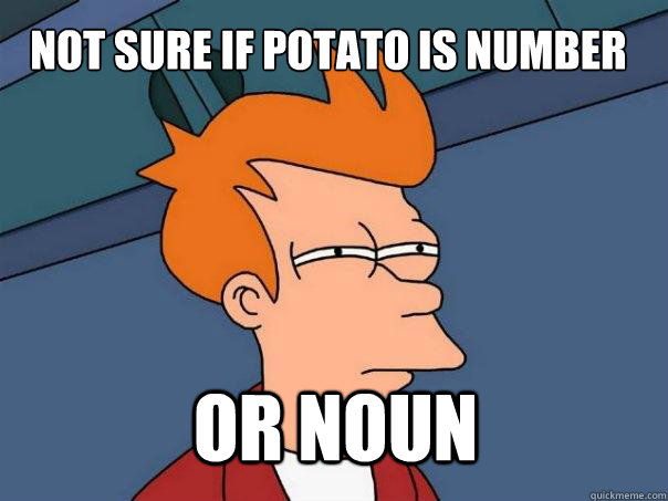 Not sure if potato is number Or noun  Futurama Fry