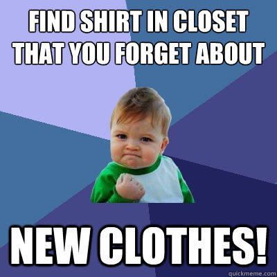 Find shirt in closet that you forget about New clothes! - Find shirt in closet that you forget about New clothes!  Success Kid