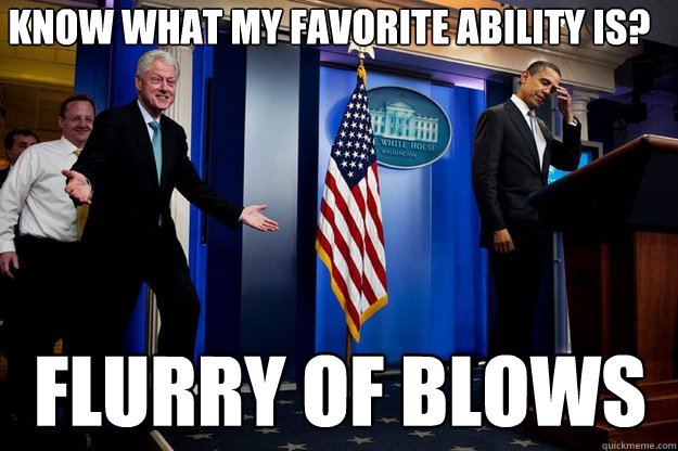 Know what my favorite ability is? flurry of blows  Inappropriate Timing Bill Clinton