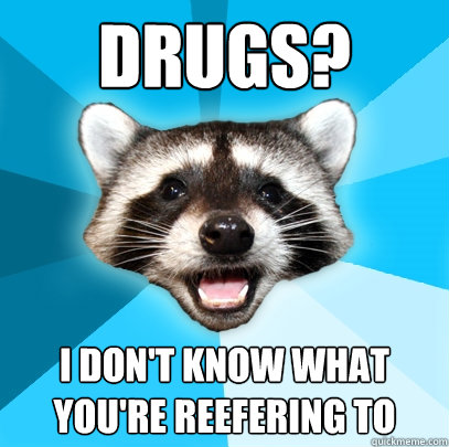 DRUGS? I DON'T KNOW WHAT YOU'RE REEFERING TO - DRUGS? I DON'T KNOW WHAT YOU'RE REEFERING TO  Lame Pun Coon