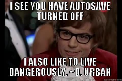 I SEE YOU HAVE AUTOSAVE TURNED OFF I ALSO LIKE TO LIVE DANGEROUSLY. ~D. URBAN live dangerously 