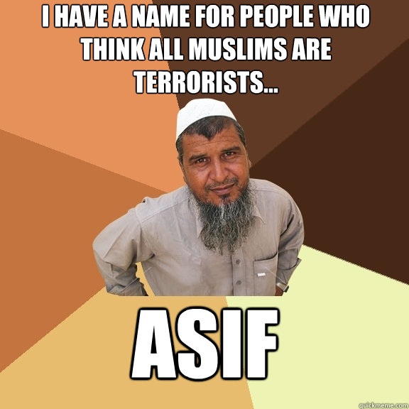 I have a name for people who think all Muslims are terrorists... Asif - I have a name for people who think all Muslims are terrorists... Asif  Ordinary Muslim Man