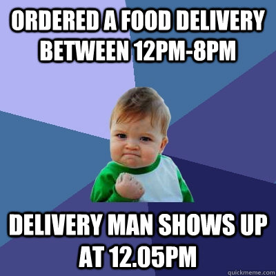 Ordered a food delivery between 12pm-8pm Delivery man shows up at 12.05pm  Success Kid