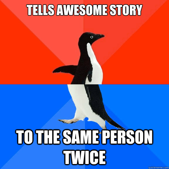 Tells awesome story to the same person twice  Socially Awesome Awkward Penguin