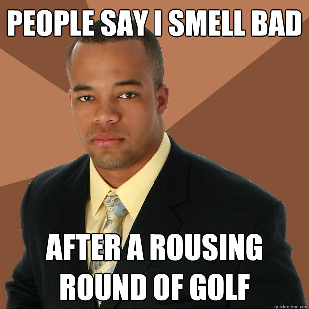 People say i smell bad after a rousing round of golf - People say i smell bad after a rousing round of golf  Successful Black Man