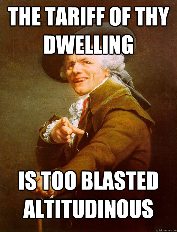 The tariff of thy dwelling Is too blasted altitudinous  Joseph Ducreux