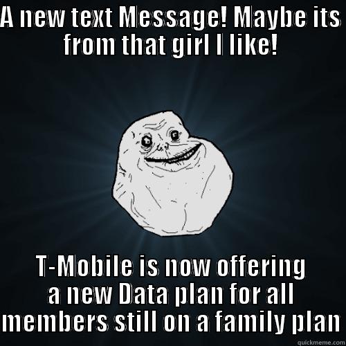 A NEW TEXT MESSAGE! MAYBE ITS FROM THAT GIRL I LIKE! T-MOBILE IS NOW OFFERING A NEW DATA PLAN FOR ALL MEMBERS STILL ON A FAMILY PLAN Forever Alone