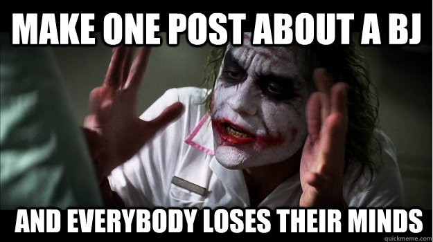 make one post about a bj  and everybody loses their minds  Joker Mind Loss