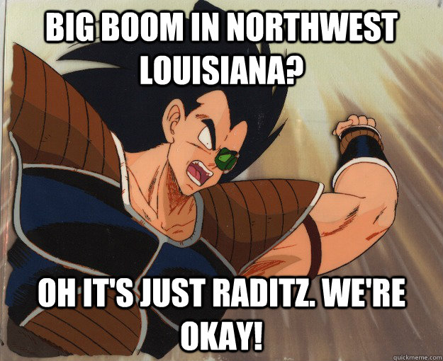 Big boom in northwest Louisiana? Oh it's just raditz. we're okay!  