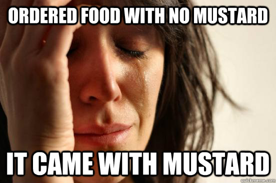 Ordered food with no mustard it came with mustard  First World Problems