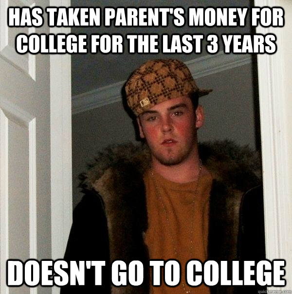 Has taken parent's money for college for the last 3 years Doesn't go to college  Scumbag Steve