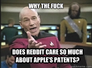 why the fuck does reddit care so much about apple's patents?  Annoyed Picard