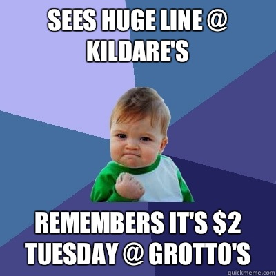 Sees huge line @ Kildare's Remembers it's $2 Tuesday @ Grotto's  Success Kid