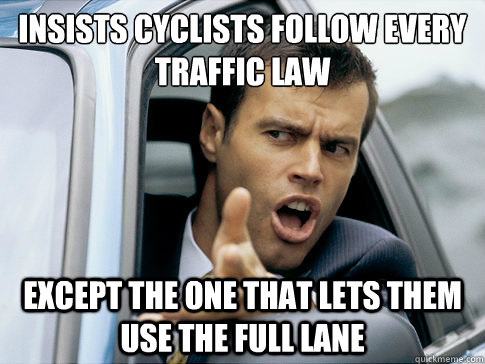 insists cyclists follow every traffic law except the one that lets them use the full lane  Asshole driver