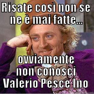 RISATE COSÌ NON SE NE È MAI FATTE... OVVIAMENTE NON CONOSCI VALERIO PESCE INO Condescending Wonka