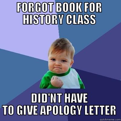 BOOO YAHH - FORGOT BOOK FOR HISTORY CLASS DID'NT HAVE TO GIVE APOLOGY LETTER Success Kid