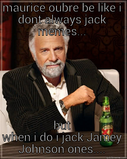 meme jacker - MAURICE OUBRE BE LIKE I DONT ALWAYS JACK MEMES... BUT WHEN I DO I JACK JAMEY JOHNSON ONES.... The Most Interesting Man In The World