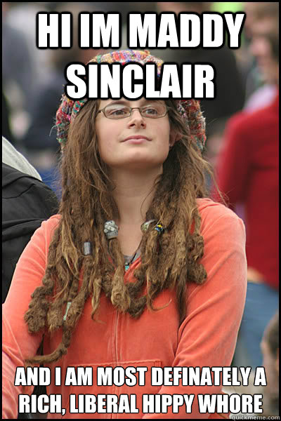 Hi im maddy sinclair And i am most definately a rich, liberal hippy whore  College Liberal