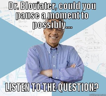 Dr. Bloviater - DR. BLOVIATER, COULD YOU PAUSE A MOMENT TO POSSIBLY.... LISTEN TO THE QUESTION? Engineering Professor