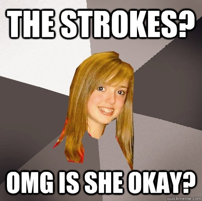 The Strokes? OMG is she okay?  Musically Oblivious 8th Grader