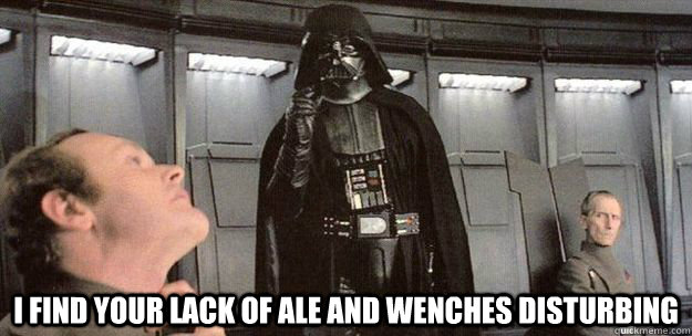 I find your lack of ale and wenches disturbing  