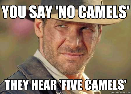 you say 'no camels' they hear 'five camels'  Indiana Jones Life Lessons