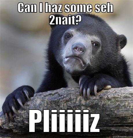 CAN I HAZ SOME SEH 2NAIT? PLIIIIIZ Confession Bear