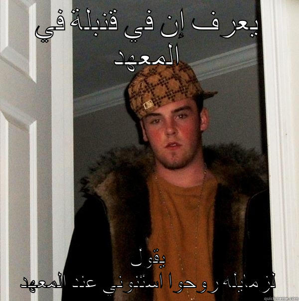 يعرف إن في قنبلة في المعهد يقول لزمايله روحوا استنوني عند المعهد Scumbag Steve