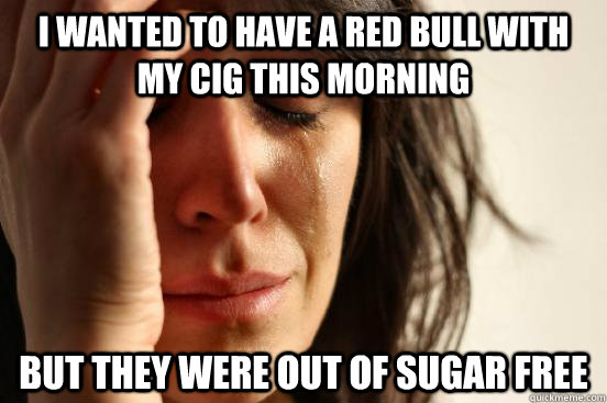 I wanted to have a red bull with my cig this morning but they were out of sugar free  First World Problems