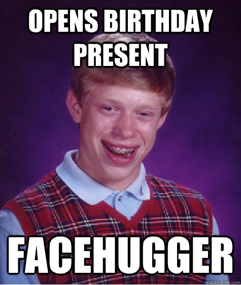 Opens birthday present  facehugger  Bad Luck Brian