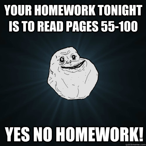 your homework tonight is to read pages 55-100 YES NO HOMEWORK!  Forever Alone