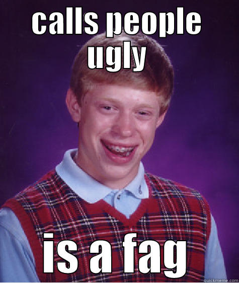 CALLS PEOPLE UGLY IS A FAG Bad Luck Brian