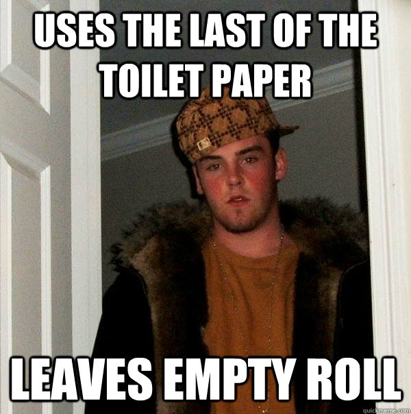 Uses the last of the toilet paper leaves empty roll  Scumbag Steve