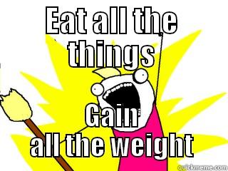 EAT ALL THE THINGS GAIN ALL THE WEIGHT All The Things