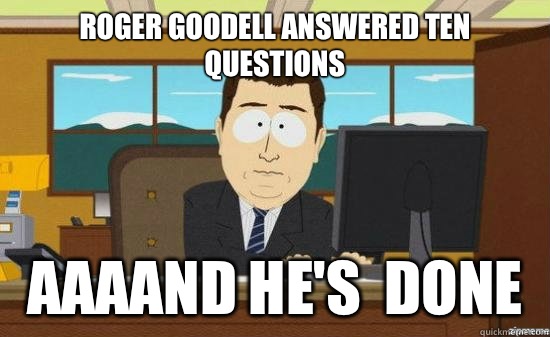 Roger Goodell answered ten questions AAAAND He's  DONE  aaaand its gone