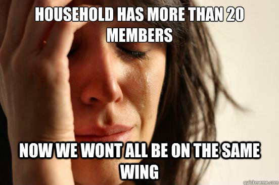 household has more than 20 members Now we wont all be on the same wing  First World Problems