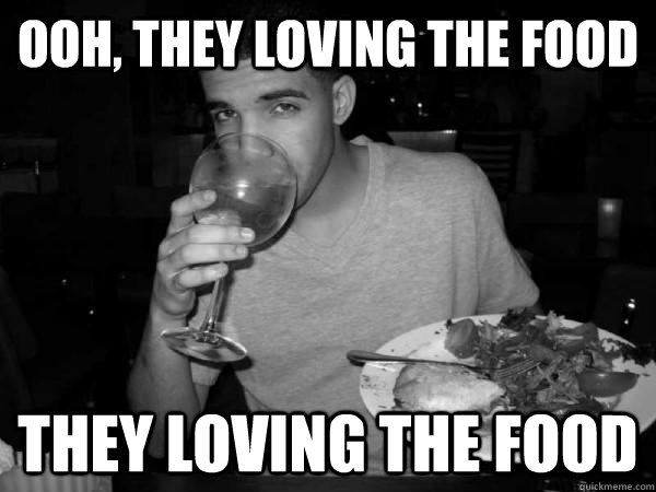 ooh, They loving the food they loving the food  foodie drake