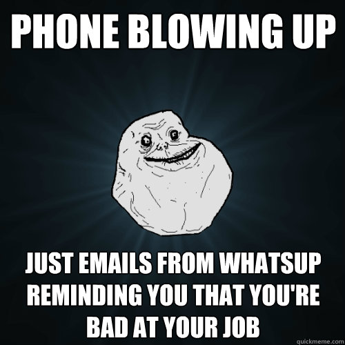 Phone blowing up Just emails from WhatsUp reminding you that you're bad at your job  Forever Alone