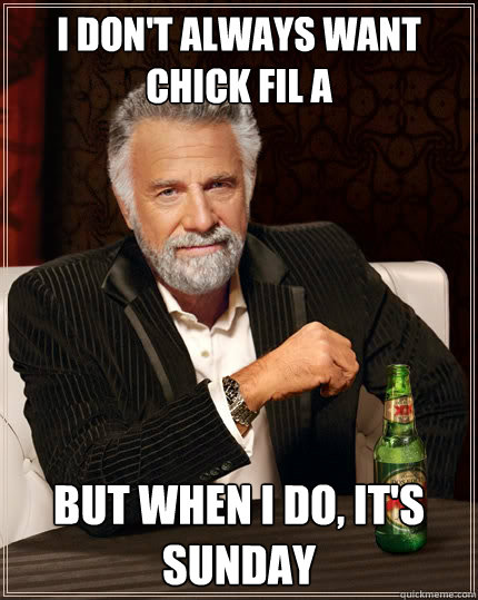 I don't always want Chick Fil A  But when I do, it's Sunday - I don't always want Chick Fil A  But when I do, it's Sunday  The Most Interesting Man In The World